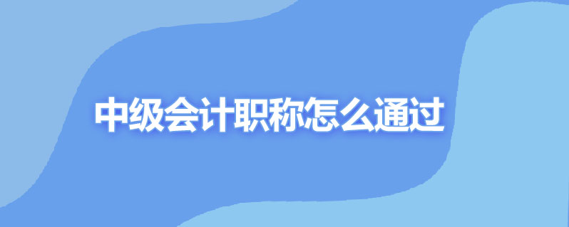 中级会计职称怎么通过