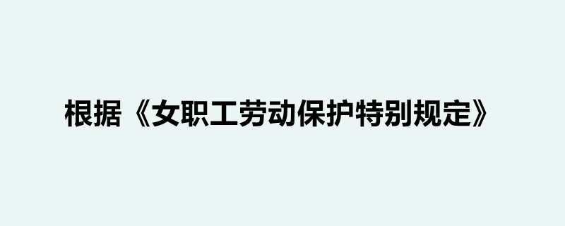 根據《女職工勞動保護特別規定》