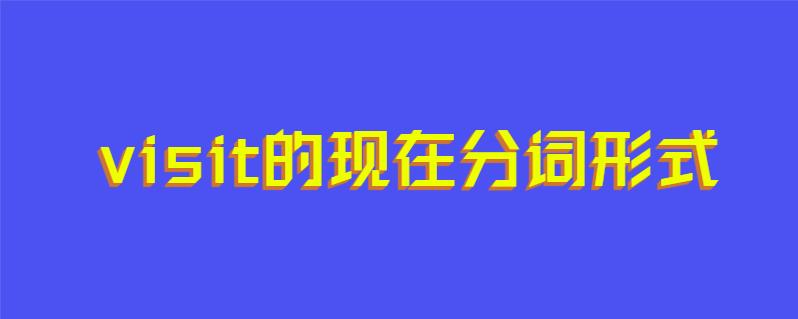 visit的现在分词形式