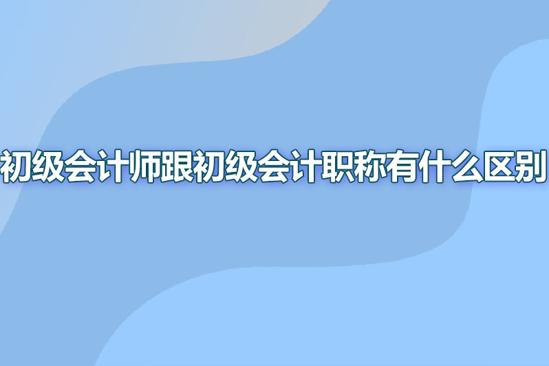 初级会计师跟初级会计职称有什么区别