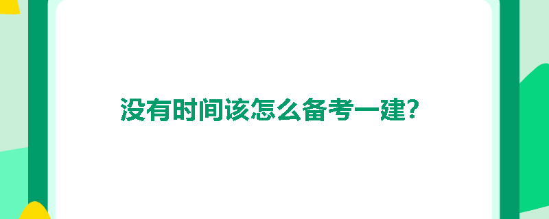 没有时间该怎么备考一建？
