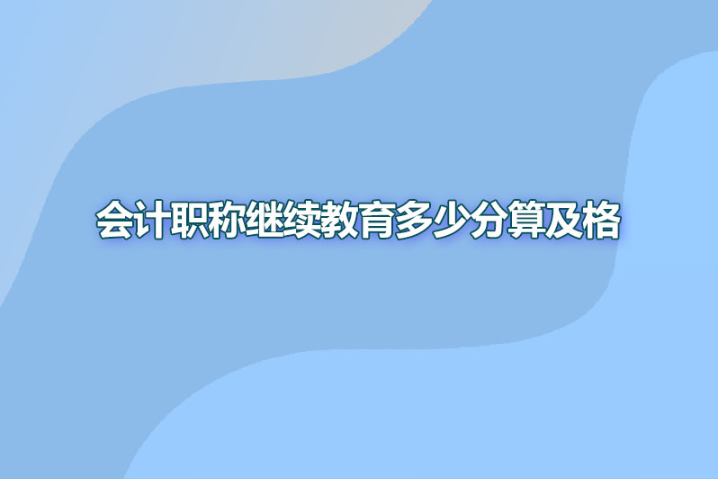会计职称继续教育多少分算及格