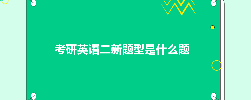 考研英语二新题型是什么题