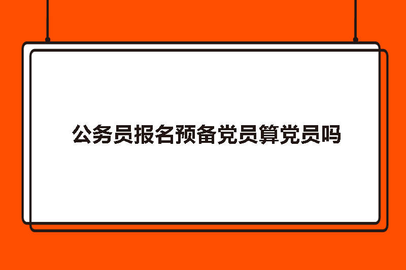 公务员报名预备党员算党员吗