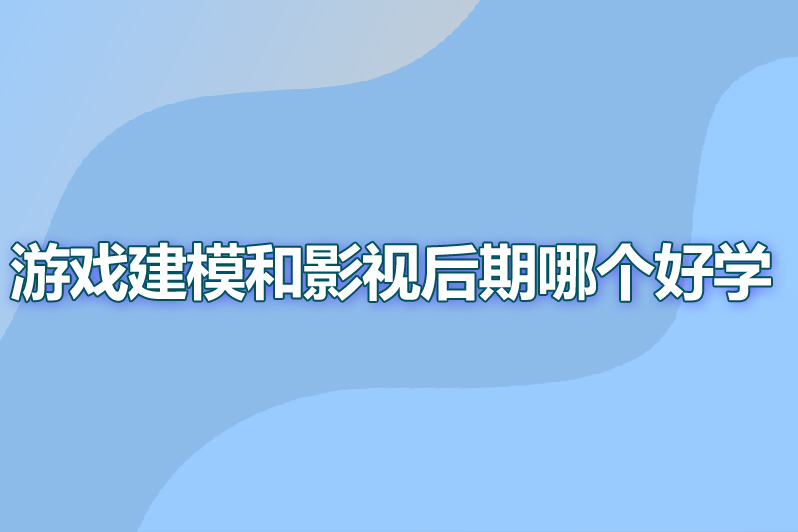 游戏建模和影视后期哪个好学