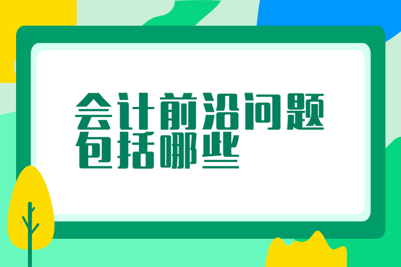 会计前沿问题包括哪些