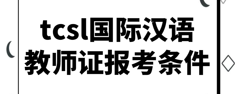 tcsl国际汉语教师证报考条件