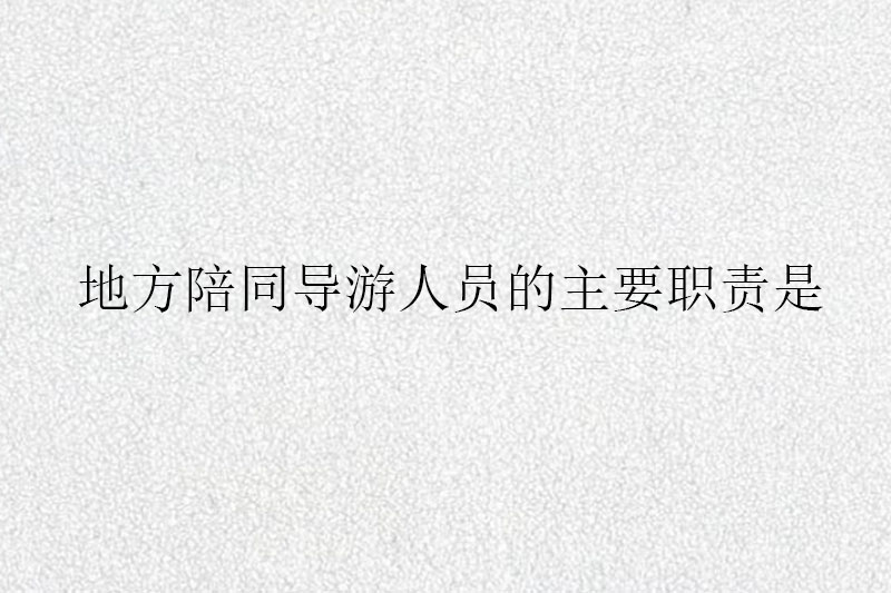 地方陪同导游人员的主要职责是