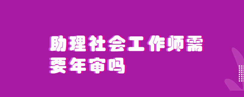 助理社会工作师需要年审吗