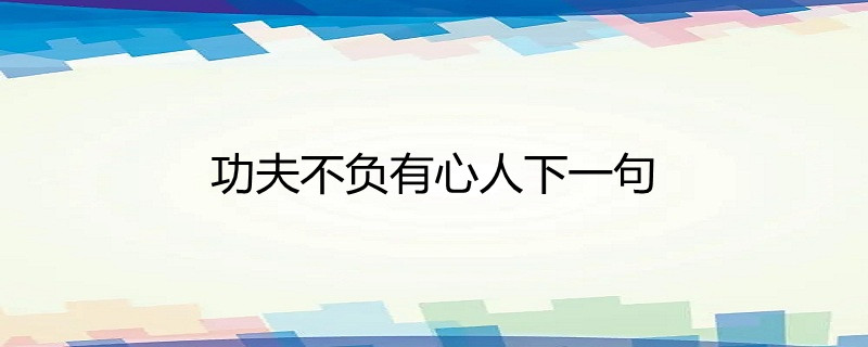 功夫不負有心人沒有下一句,是一句很有名的漢語俗語(諺語),意思是隻要