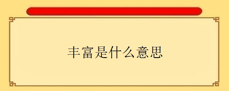 释义:是指种类多或者数量大:物产丰富,丰富多才,现收录于第七版现代