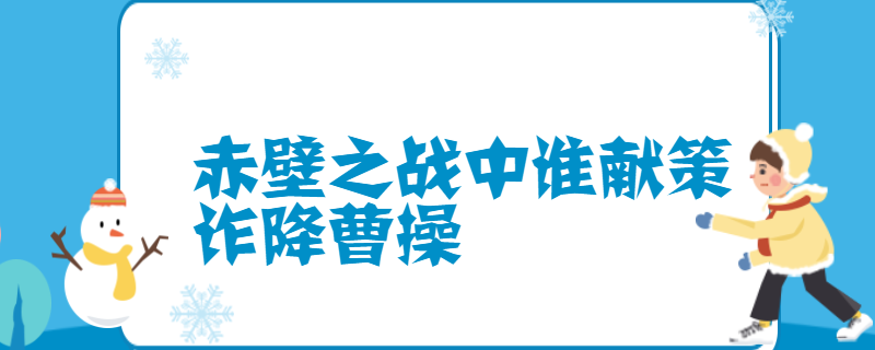 赤壁之战中谁献策诈降曹操