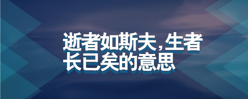 逝者已矣生者如斯，逝者已矣生者如斯夫是什么意思