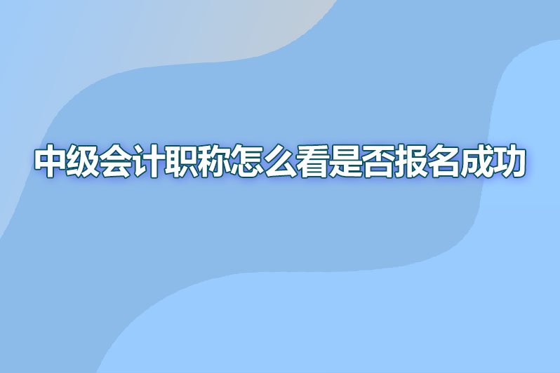 中级会计职称怎么看是否报名成功