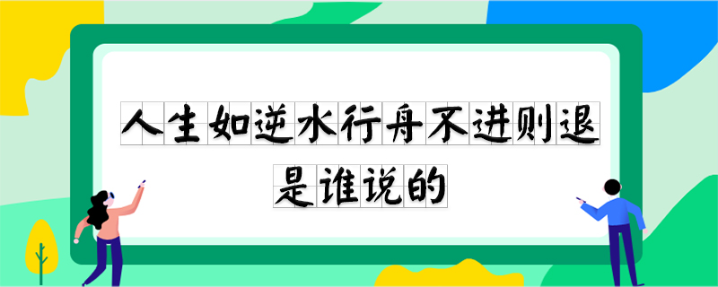 人生如逆水行舟不进则退是谁说的