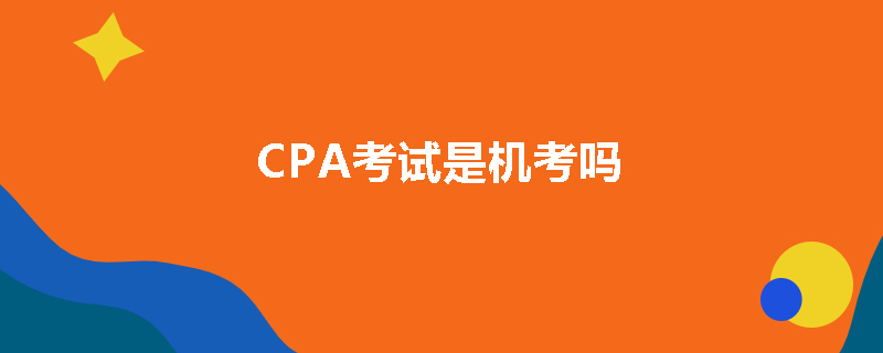 CPA考试是机考吗