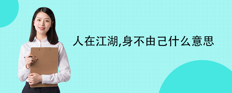 人在江湖,身不由己什么意思