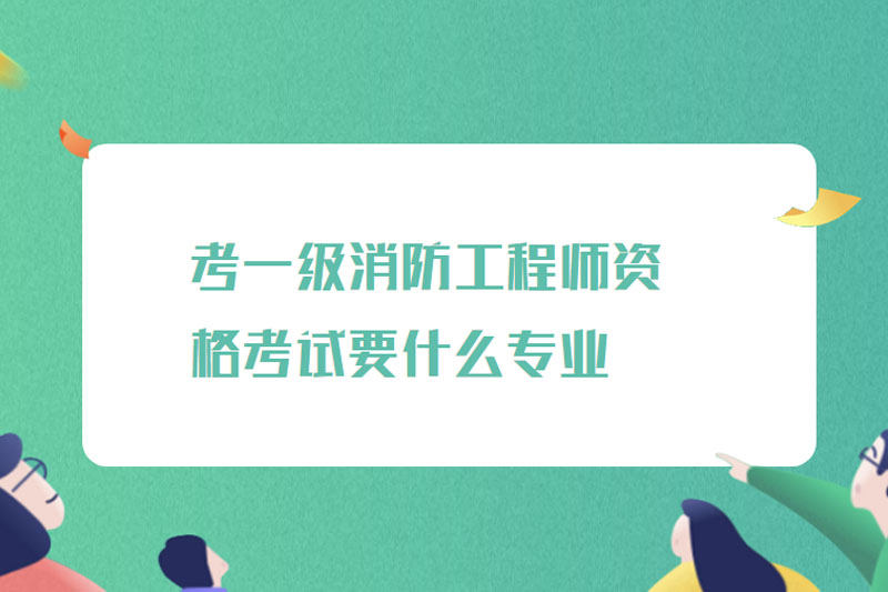 考一级消防工程师资格考试要什么专业