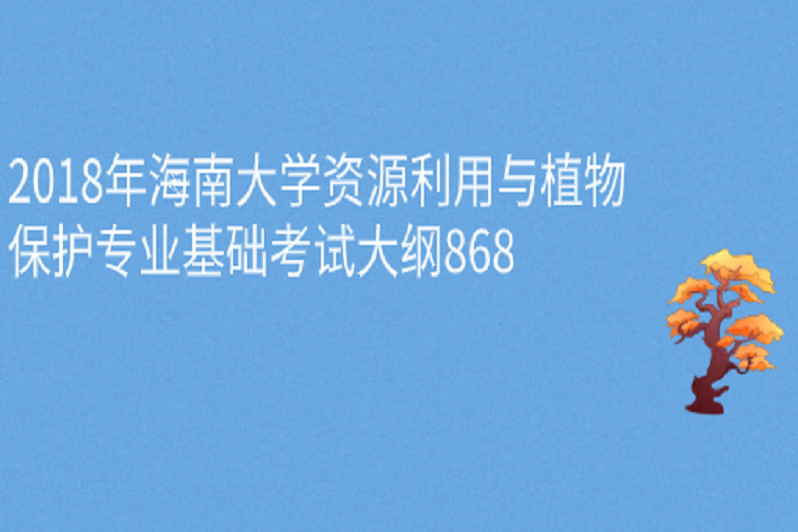 2018年海南大學資源利用與植物保護專業基礎考試大綱868