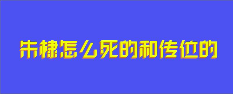 朱棣怎么死的和传位的