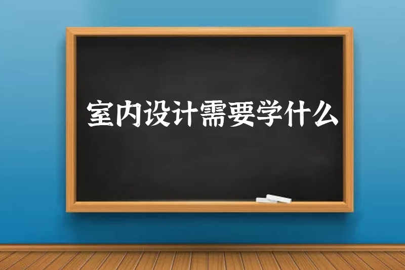 室内设计需要学什么