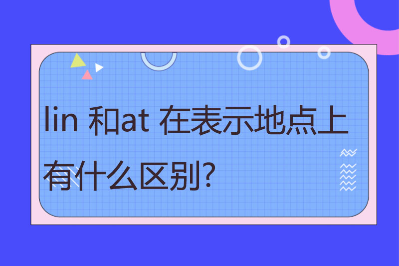 in 和at 在表示地点上 有什么区别?