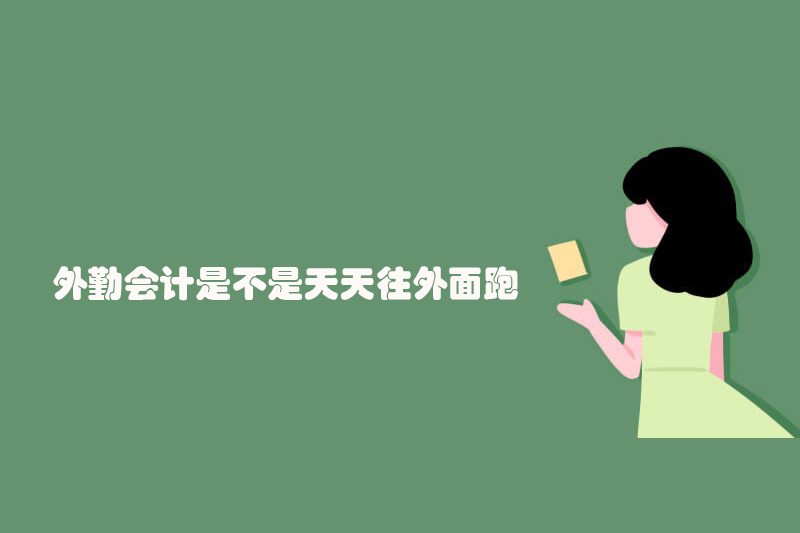 外勤会计是不是天天往外面跑