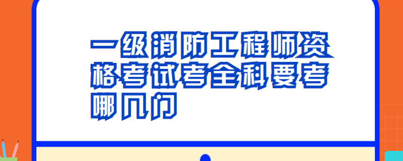 一级消防工程师资格考试考全科要考哪几门