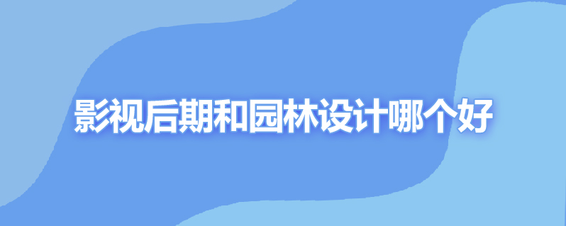 影视后期和园林设计哪个好