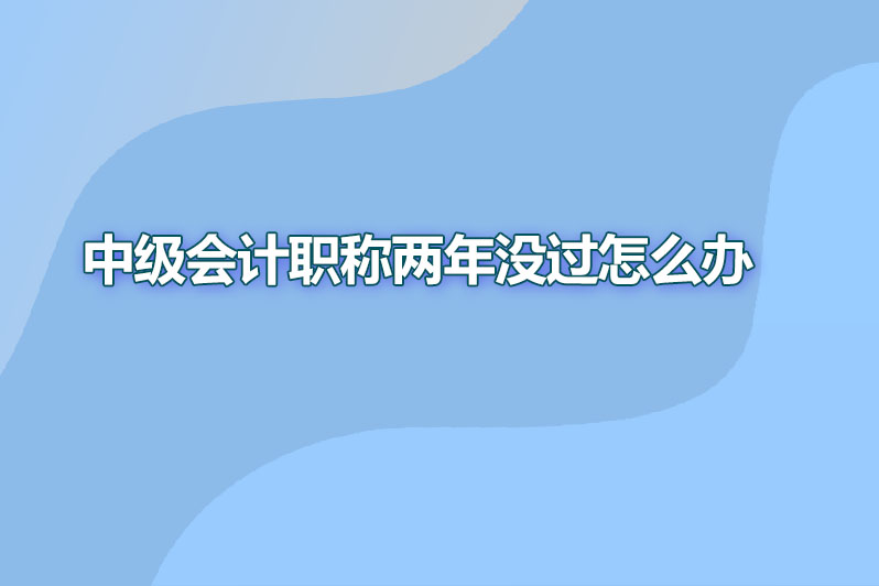 中级会计职称两年没过怎么办