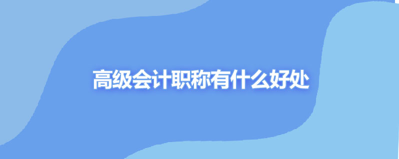 高级会计职称有什么好处