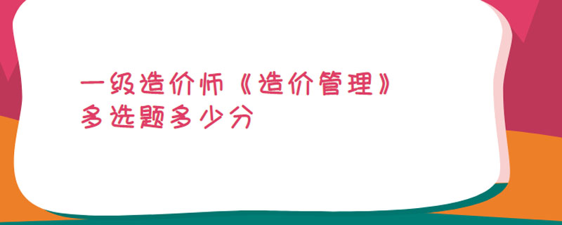 一级造价师《造价管理》多选题多少分