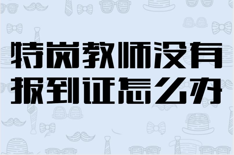 特岗教师没有报到证怎么办