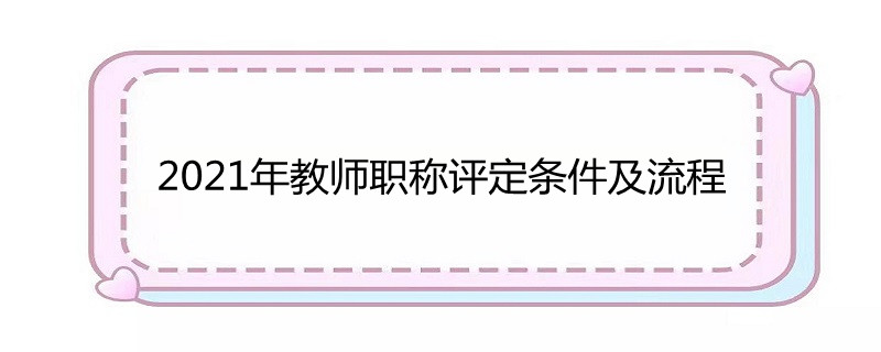 2021年教师职称评定条件及流程