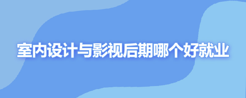 室内设计与影视后期哪个好就业