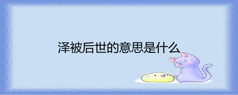 澤被後世,漢語成語,拼音zé pī hòu shì,意思是恩惠遍及到後代的