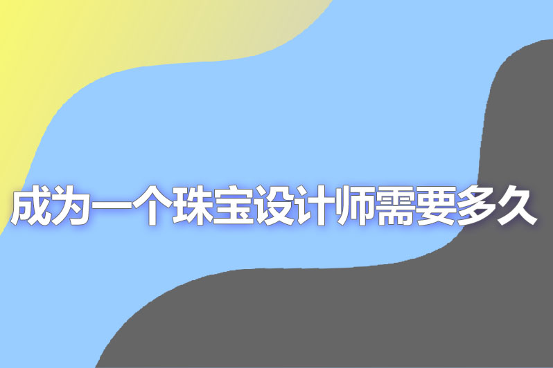 成为一个珠宝设计师需要多久