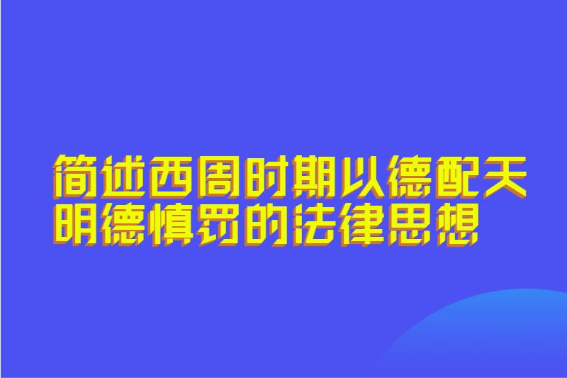 简述西周时期以德配天明德慎罚的法律思想
