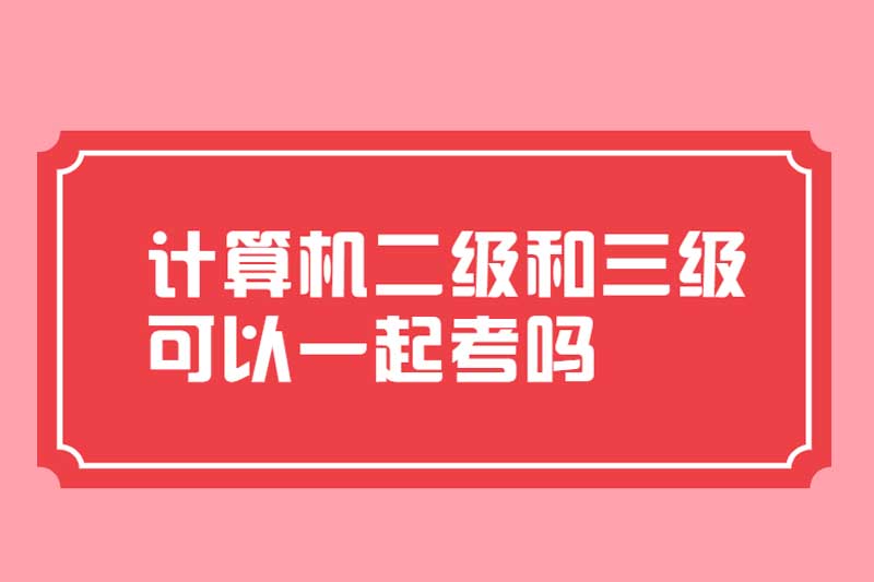计算机二级和三级可以一起考吗