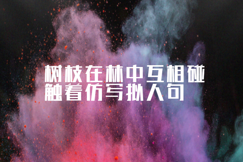 树枝在林中互相碰触着仿写拟人句