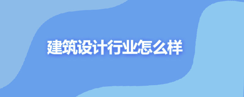 建筑设计行业怎么样