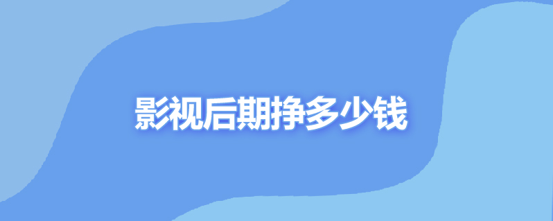 影视后期挣多少钱