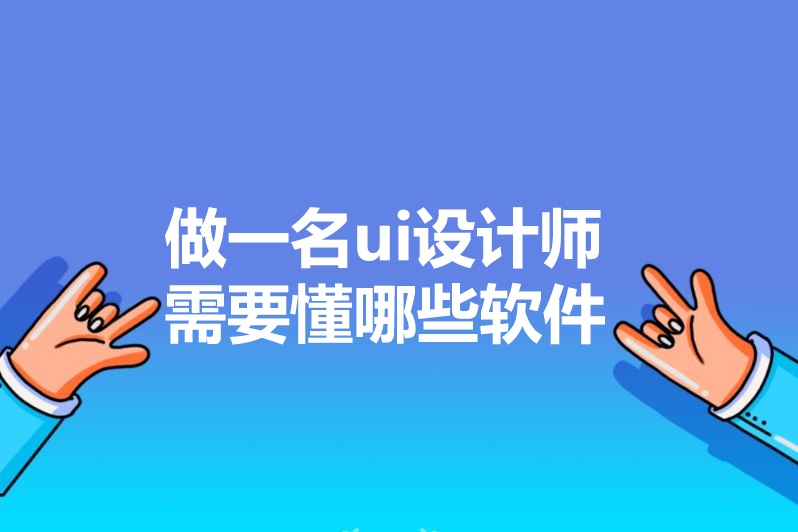 做一名ui设计师需要懂哪些软件