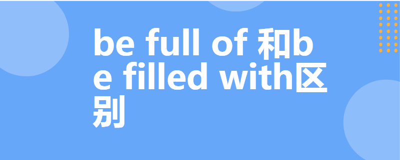 be full of 和be filled with区别