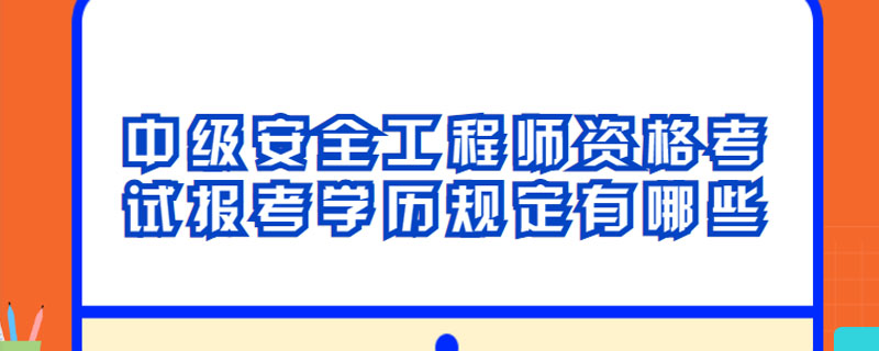 中级安全工程师资格考试报考学历规定有哪些