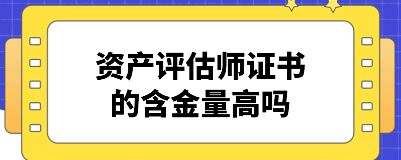 资产评估师证书的含金量高吗