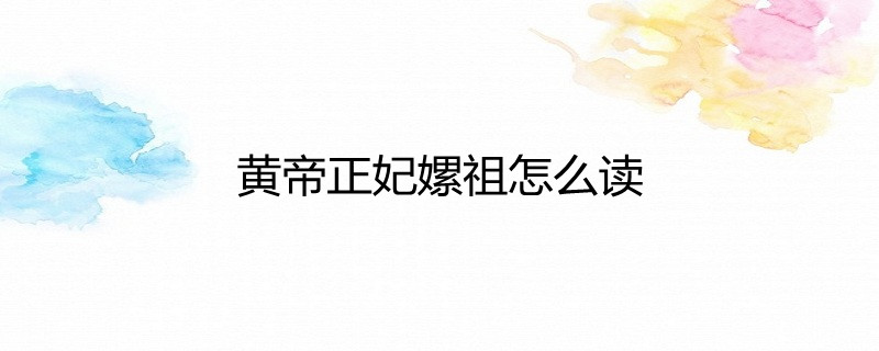 黄帝正妃嫘祖怎么读