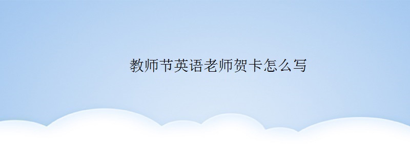 教师节英语老师贺卡怎么写