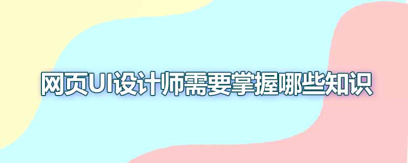 网页ui设计师需要掌握哪些知识