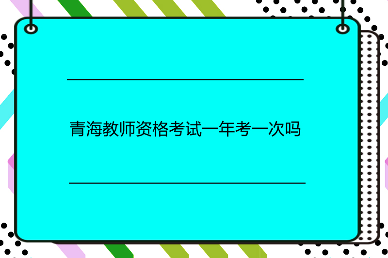 青海教师资格考试一年考一次吗